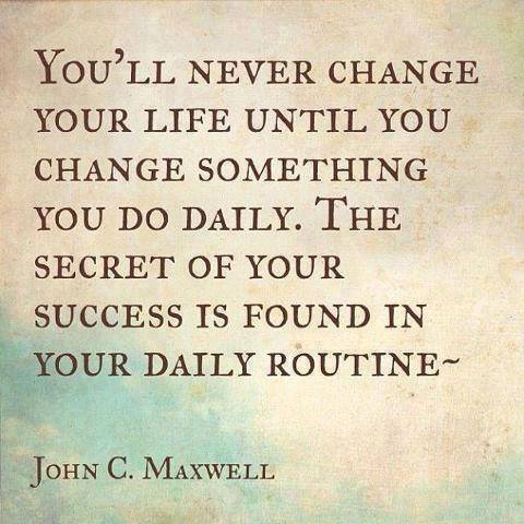 Quote card: You'll never change your life until you change something you do daily. The secret of your success is found in your daily routine. John C. Maxwell